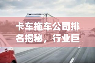 卡车拖车公司排名揭秘，行业巨头及未来趋势展望