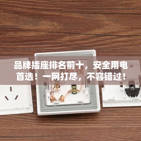 品牌插座排名前十，安全用电首选！一网打尽，不容错过！