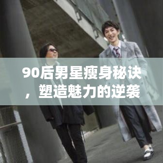 90后男星瘦身秘诀，塑造魅力的逆袭之旅！
