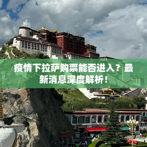 疫情下拉萨购票能否进入？最新消息深度解析！