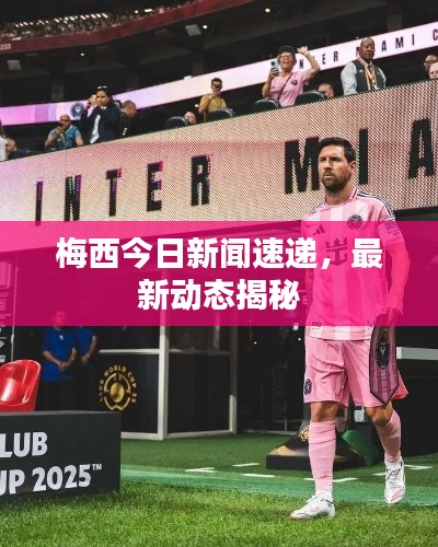 梅西今日新闻速递，最新动态揭秘