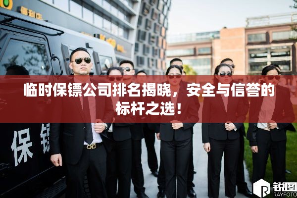 临时保镖公司排名揭晓，安全与信誉的标杆之选！