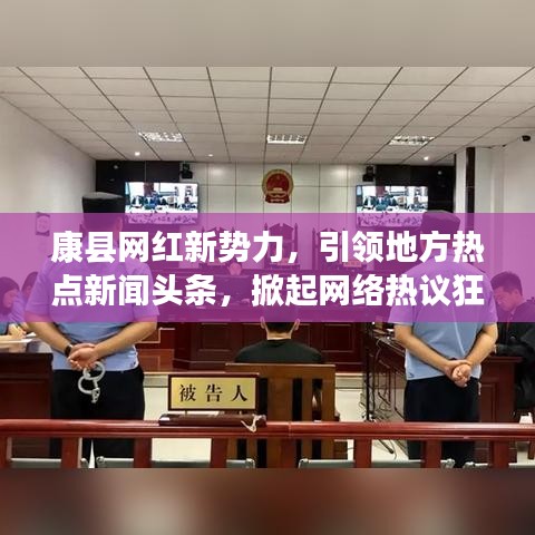 康县网红新势力，引领地方热点新闻头条，掀起网络热议狂潮！