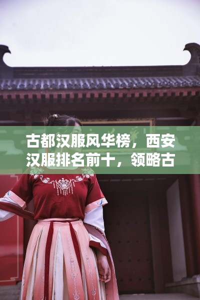 古都汉服风华榜，西安汉服排名前十，领略古都汉服魅力