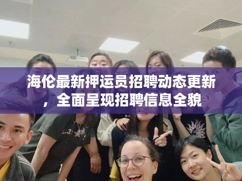 海伦最新押运员招聘动态更新，全面呈现招聘信息全貌