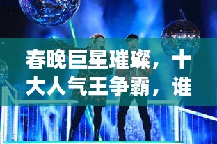 春晚巨星璀璨，十大人气王争霸，谁领风骚？