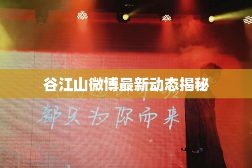 谷江山微博最新动态揭秘