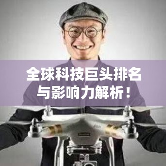 全球科技巨头排名与影响力解析！