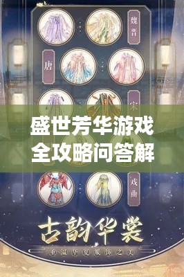 盛世芳华游戏全攻略问答解析，最新实用技巧一网打尽！