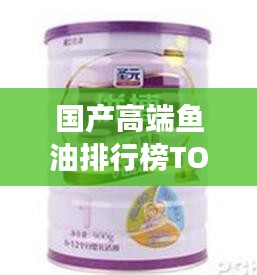 国产高端鱼油排行榜TOP10，健康必备之选