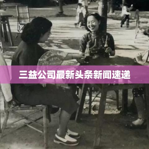 三益公司最新头条新闻速递