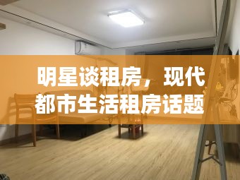 明星谈租房，现代都市生活租房话题聚焦