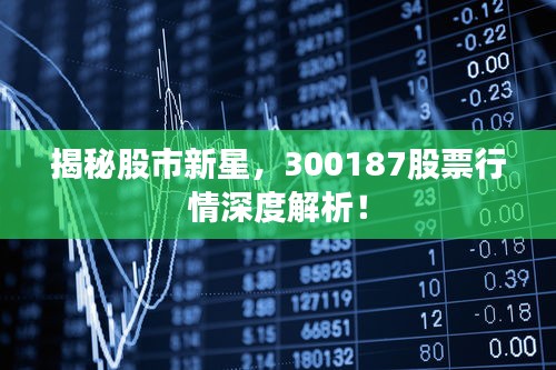 揭秘股市新星，300187股票行情深度解析！