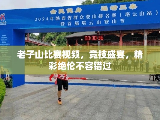 老子山比赛视频，竞技盛宴，精彩绝伦不容错过