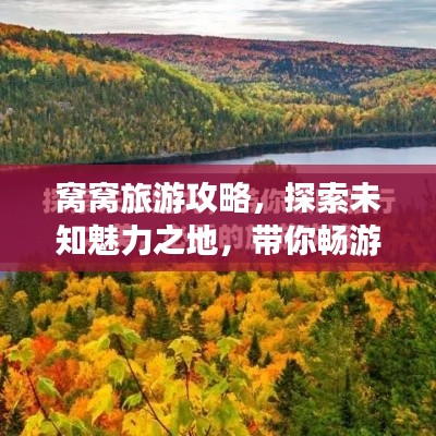 窝窝旅游攻略，探索未知魅力之地，带你畅游奇幻之旅！