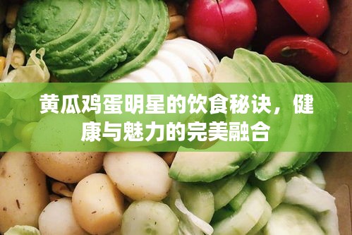 黄瓜鸡蛋明星的饮食秘诀，健康与魅力的完美融合
