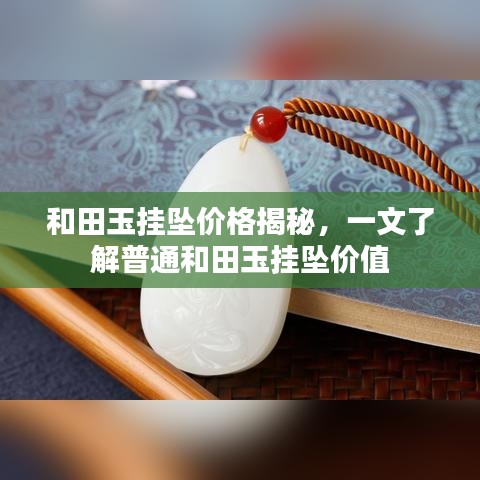 和田玉挂坠价格揭秘，一文了解普通和田玉挂坠价值