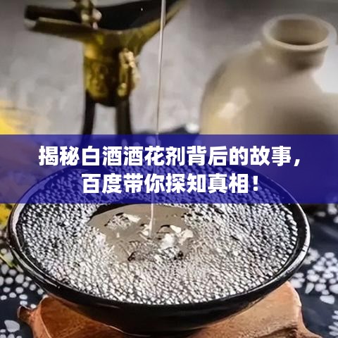 揭秘白酒酒花剂背后的故事，百度带你探知真相！