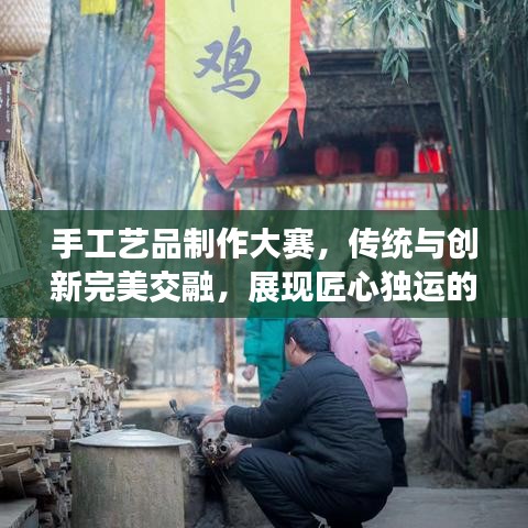 手工艺品制作大赛，传统与创新完美交融，展现匠心独运的魅力
