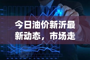 今日油价新沂最新动态，市场走势揭秘，影响因素深度解析