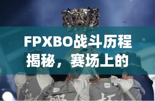 FPXBO战斗历程揭秘，赛场上的辉煌瞬间回顾