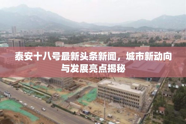 泰安十八号最新头条新闻，城市新动向与发展亮点揭秘